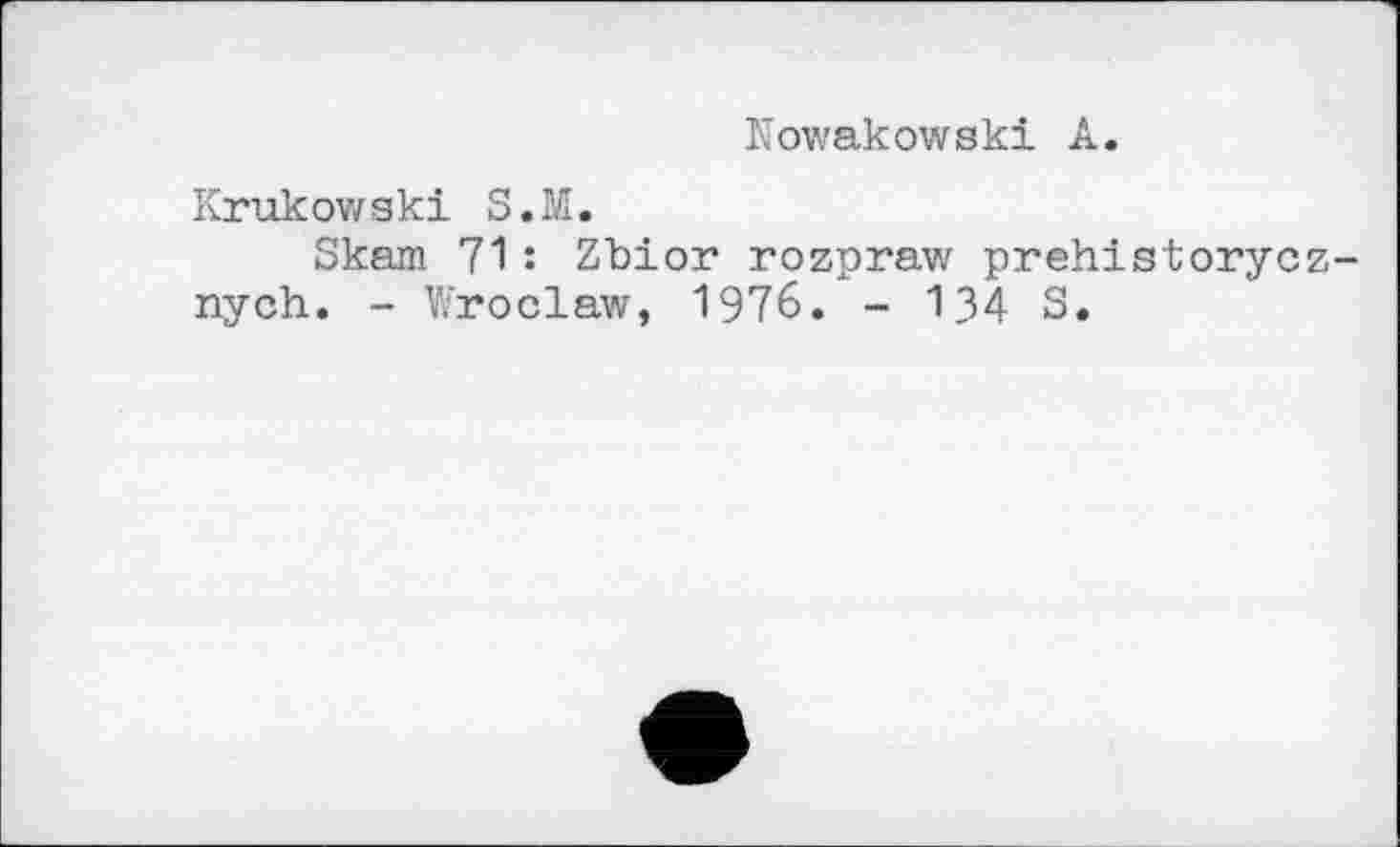 ﻿Nowakowski A.
Krukowski S.M.
Skarn 71 : Zbior rozpraw prehistorycz-nych. - Wroclaw, 1976. - 134 S.